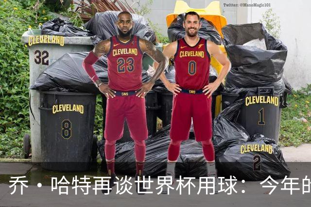 乔·哈特再谈世界杯用球：今年的球远射太难扑，姆巴佩第一球就是